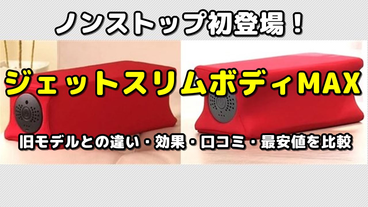 ジェットスリムボディMAXと旧モデルの違い・効果・口コミ・最安値を比較してみた | 調べて分かった大事なコト