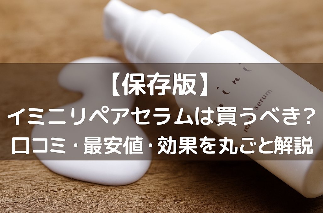 【保存版】イミニリペアセラムは買うべき？口コミ・最安値・効果を丸ごと解説
