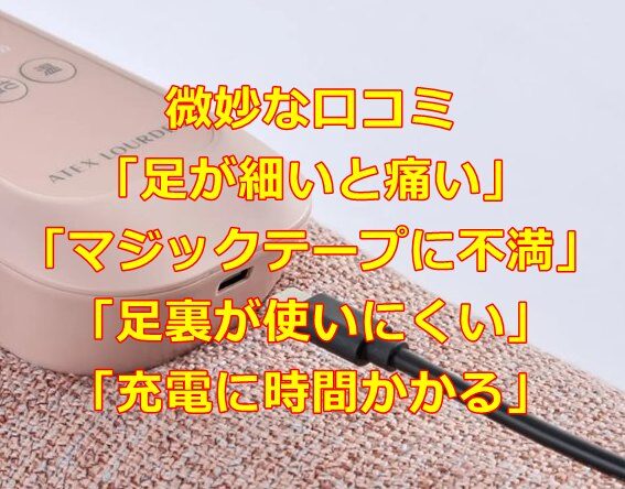 微妙な口コミ「足が細いと痛い」「マジックテープに不満」「足裏が使いにくい」「充電に時間かかる」