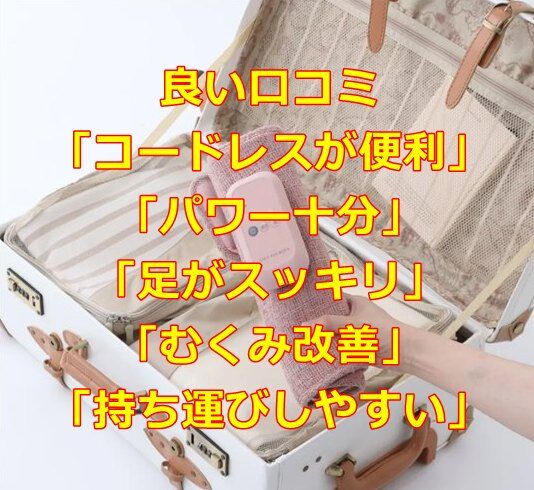 良い口コミ「コードレスが便利」「パワー十分」「足がスッキリ」「むくみ改善」「持ち運びしやすい」