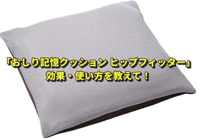 「おしり記憶クッション ヒップフィッター」の効果・使い方を教えて！