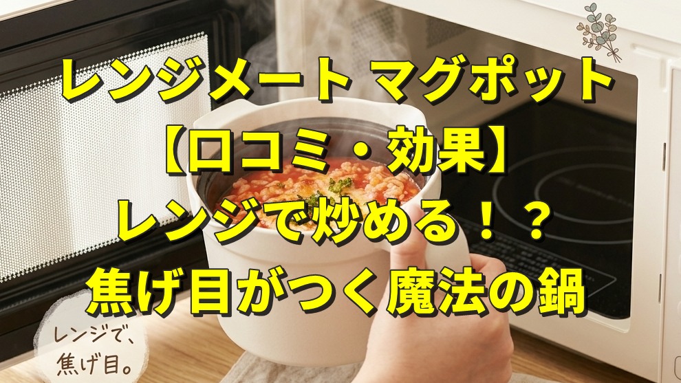 レンジメート マグポット【口コミ・効果】レンジで炒める！？焦げ目がつく魔法の鍋