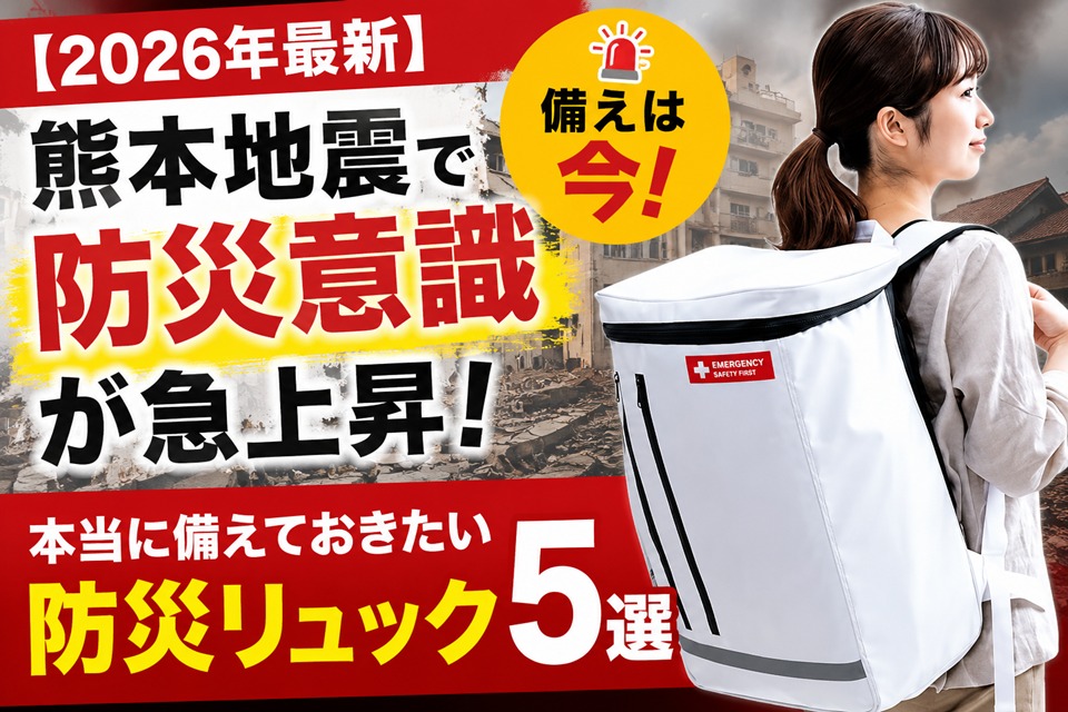 【2026年最新】熊本地震で防災意識が急上昇！本当に備えておきたい防災リュックおすすめ5選