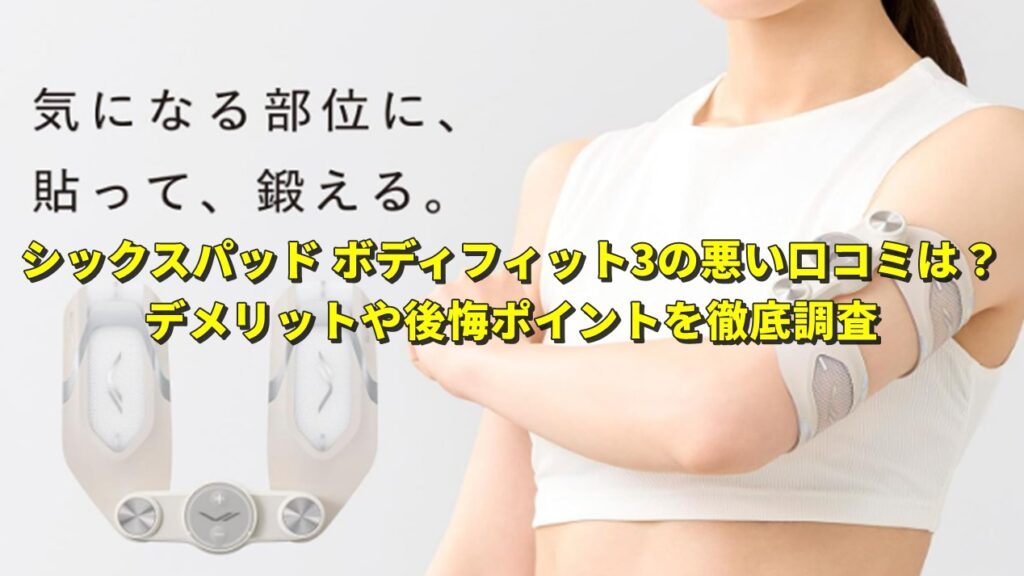 シックスパッド ボディフィット3の悪い口コミは？デメリットや後悔しやすいポイントを徹底調査